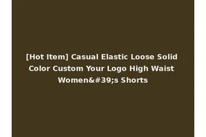 [Hot Item] Casual Elastic Loose Solid Color Custom Your Logo High Waist Women's Shorts