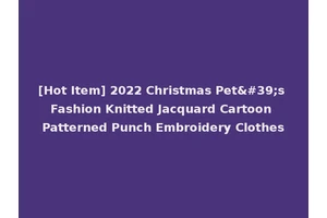 [Hot Item] 2022 Christmas Pet's Fashion Knitted Jacquard Cartoon Patterned Punch Embroidery Clothes