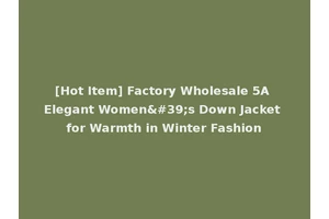 [Hot Item] Factory Wholesale 5A Elegant Women's Down Jacket for Warmth in Winter Fashion