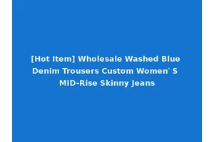[Hot Item] Wholesale Washed Blue Denim Trousers Custom Women′ S MID-Rise Skinny Jeans