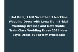 [Hot Item] 1168 Sweetheart Neckline Wedding Dress with Long Train Bridal Wedding Dresses and Detachable Train Class Wedding Dress 2024 New Style Dress by Factory Wholesale