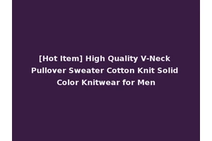 [Hot Item] High Quality V-Neck Pullover Sweater Cotton Knit Solid Color Knitwear for Men
