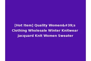 [Hot Item] Quality Women's Clothing Wholesale Winter Knitwear Jacquard Knit Women Sweater
