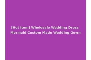 [Hot Item] Wholesale Wedding Dress Mermaid Custom Made Wedding Gown