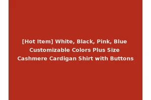 [Hot Item] White, Black, Pink, Blue Customizable Colors Plus Size Cashmere Cardigan Shirt with Buttons