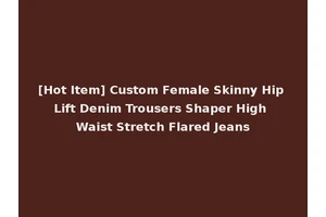 [Hot Item] Custom Female Skinny Hip Lift Denim Trousers Shaper High Waist Stretch Flared Jeans