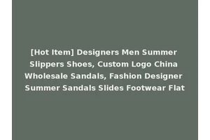 [Hot Item] Designers Men Summer Slippers Shoes, Custom Logo China Wholesale Sandals, Fashion Designer Summer Sandals Slides Footwear Flat