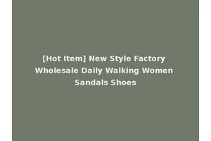 [Hot Item] New Style Factory Wholesale Daily Walking Women Sandals Shoes