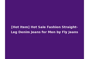[Hot Item] Hot Sale Fashion Straight-Leg Denim Jeans for Men by Fly Jeans