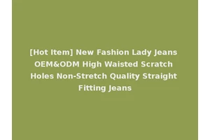 [Hot Item] New Fashion Lady Jeans OEM&ODM High Waisted Scratch Holes Non-Stretch Quality Straight Fitting Jeans