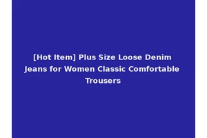 [Hot Item] Plus Size Loose Denim Jeans for Women Classic Comfortable Trousers