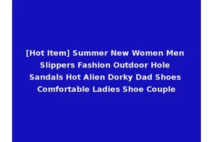 [Hot Item] Summer New Women Men Slippers Fashion Outdoor Hole Sandals Hot Alien Dorky Dad Shoes Comfortable Ladies Shoe Couple