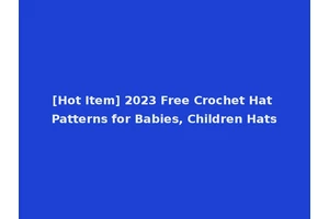 [Hot Item] 2023 Free Crochet Hat Patterns for Babies, Children Hats