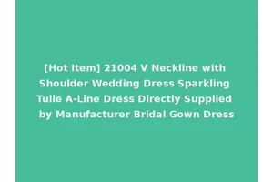 [Hot Item] 21004 V Neckline with Shoulder Wedding Dress Sparkling Tulle A-Line Dress Directly Supplied by Manufacturer Bridal Gown Dress