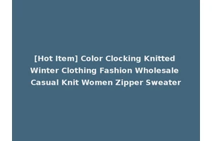 [Hot Item] Color Clocking Knitted Winter Clothing Fashion Wholesale Casual Knit Women Zipper Sweater