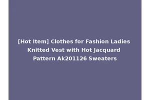 [Hot Item] Clothes for Fashion Ladies Knitted Vest with Hot Jacquard Pattern Ak201126 Sweaters