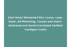[Hot Item] Women's Loose, Lazy-Style, All-Matching, Casual and Retro Hollowed-out Hand-Crocheted Knitted Cardigan Coats.