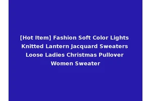 [Hot Item] Fashion Soft Color Lights Knitted Lantern Jacquard Sweaters Loose Ladies Christmas Pullover Women Sweater
