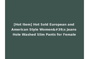 [Hot Item] Hot Sold European and American Style Women's Jeans Hole Washed Slim Pants for Female