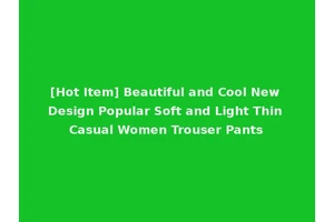 [Hot Item] Beautiful and Cool New Design Popular Soft and Light Thin Casual Women Trouser Pants