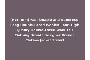 [Hot Item] Fashionable and Generous Long Double-Faced Woolen Coat, High-Quality Double-Faced Wool 1: 1 Clothing Brands Designer Brands Clothes Jacket T Shirt