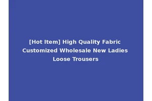 [Hot Item] High Quality Fabric Customized Wholesale New Ladies Loose Trousers