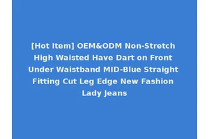 [Hot Item] OEM&ODM Non-Stretch High Waisted Have Dart on Front Under Waistband MID-Blue Straight Fitting Cut Leg Edge New Fashion Lady Jeans
