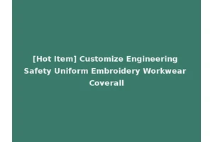 [Hot Item] Customize Engineering Safety Uniform Embroidery Workwear Coverall