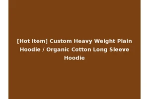 [Hot Item] Custom Heavy Weight Plain Hoodie / Organic Cotton Long Sleeve Hoodie