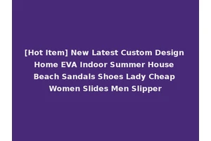 [Hot Item] New Latest Custom Design Home EVA Indoor Summer House Beach Sandals Shoes Lady Cheap Women Slides Men Slipper