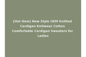 [Hot Item] New Style OEM Knitted Cardigan Knitwear Cotton Comfortable Cardigan Sweaters for Ladies