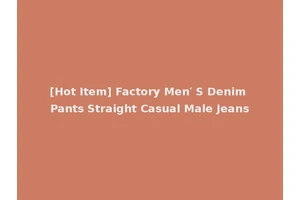 [Hot Item] Factory Men′ S Denim Pants Straight Casual Male Jeans