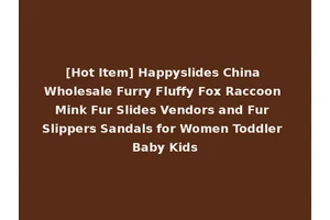 [Hot Item] Happyslides China Wholesale Furry Fluffy Fox Raccoon Mink Fur Slides Vendors and Fur Slippers Sandals for Women Toddler Baby Kids