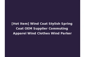 [Hot Item] Wind Coat Stylish Spring Coat OEM Supplier Commuting Apparel Wind Clothes Wind Parker
