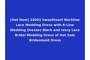 [Hot Item] 22003 Sweetheart Neckline Lace Wedding Dress with A-Line Wedding Dresses Black and Ivory Lace Bridal Wedding Dress of Hot Sale Bridesmaid Dress