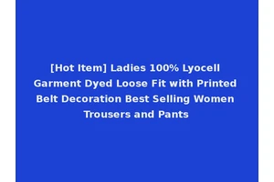 [Hot Item] Ladies 100% Lyocell Garment Dyed Loose Fit with Printed Belt Decoration Best Selling Women Trousers and Pants