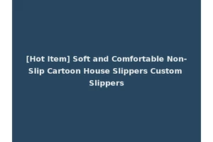 [Hot Item] Soft and Comfortable Non-Slip Cartoon House Slippers Custom Slippers