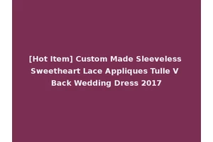 [Hot Item] Custom Made Sleeveless Sweetheart Lace Appliques Tulle V Back Wedding Dress 2017