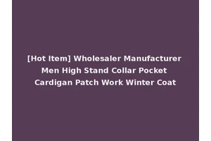 [Hot Item] Wholesaler Manufacturer Men High Stand Collar Pocket Cardigan Patch Work Winter Coat