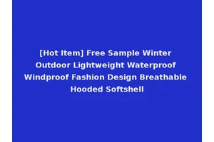 [Hot Item] Free Sample Winter Outdoor Lightweight Waterproof Windproof Fashion Design Breathable Hooded Softshell