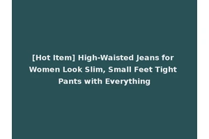 [Hot Item] High-Waisted Jeans for Women Look Slim, Small Feet Tight Pants with Everything