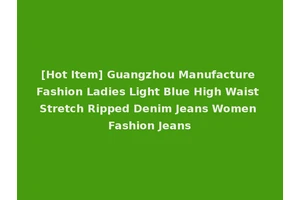 [Hot Item] Guangzhou Manufacture Fashion Ladies Light Blue High Waist Stretch Ripped Denim Jeans Women Fashion Jeans