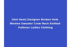 [Hot Item] Designer Broken Hole Women Sweater Crew Neck Knitted Pullover Ladies Clothing