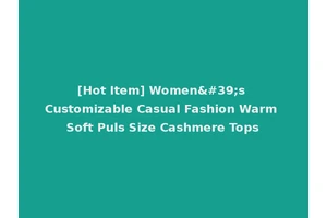 [Hot Item] Women's Customizable Casual Fashion Warm Soft Puls Size Cashmere Tops