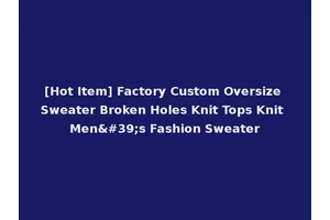 [Hot Item] Factory Custom Oversize Sweater Broken Holes Knit Tops Knit Men's Fashion Sweater