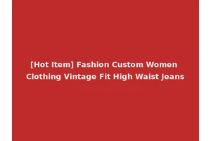 [Hot Item] Fashion Custom Women Clothing Vintage Fit High Waist Jeans