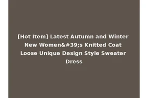 [Hot Item] Latest Autumn and Winter New Women's Knitted Coat Loose Unique Design Style Sweater Dress