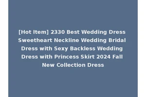 [Hot Item] 2330 Best Wedding Dress Sweetheart Neckline Wedding Bridal Dress with Sexy Backless Wedding Dress with Princess Skirt 2024 Fall New Collection Dress
