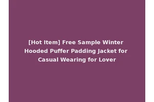 [Hot Item] Free Sample Winter Hooded Puffer Padding Jacket for Casual Wearing for Lover