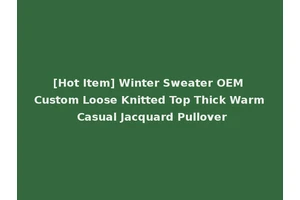 [Hot Item] Winter Sweater OEM Custom Loose Knitted Top Thick Warm Casual Jacquard Pullover